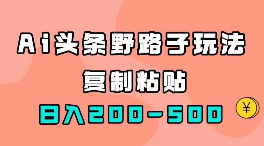 【百度网盘】AI头条野路子玩法，只需复制粘贴，日入200-500+-无双资源网