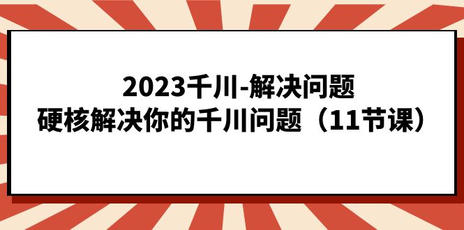 【百度网盘】2023千川-解决问题，硬核解决你的千川问题（11节课）-无双资源网