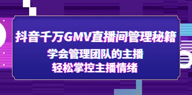 抖音千万GMV直播间管理秘籍：学会管理团队的主播，轻松掌控主播情绪-无双资源网