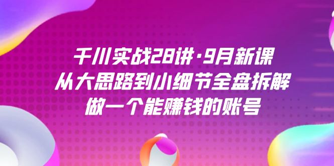 【百度网盘】千川实战28讲·9月新课：从大思路到小细节全盘拆解，做一个能赚钱的账号-无双资源网