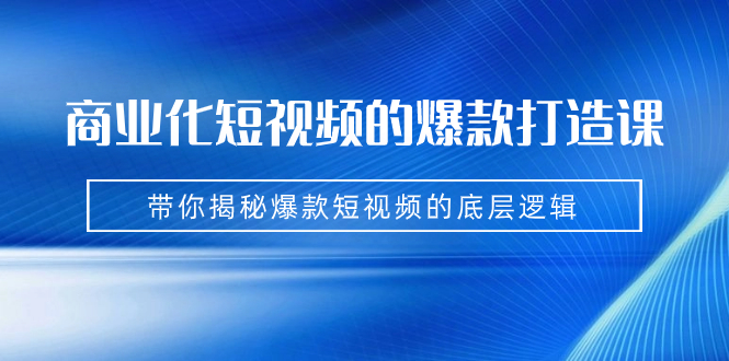 【百度网盘】商业化短视频的爆款打造课：手把手带你揭秘爆款短视频的底层逻辑（9节课）-无双资源网