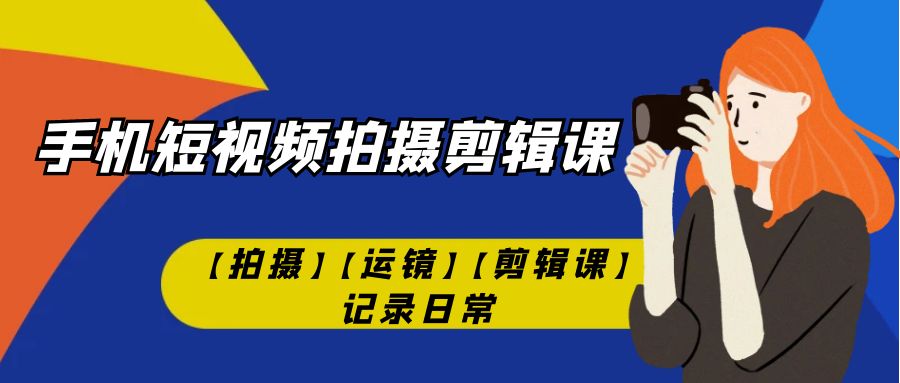 【百度网盘】手机短视频-拍摄剪辑课【拍摄】【运镜】【剪辑课】记录日常！-无双资源网