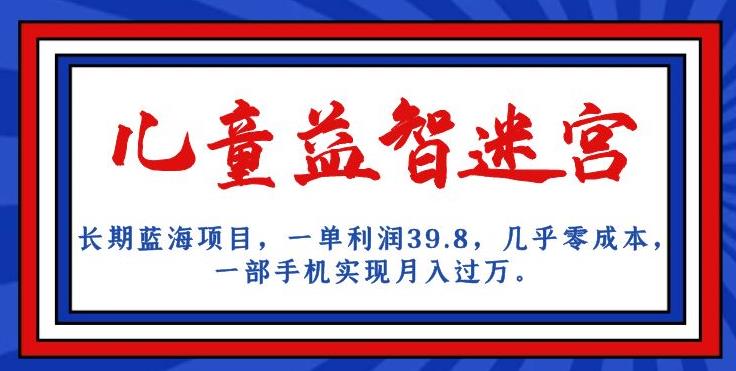 【百度网盘】长期蓝海项目，儿童益智迷宫，一单利润39.8，几乎零成本，一部手机实现月入过万-无双资源网