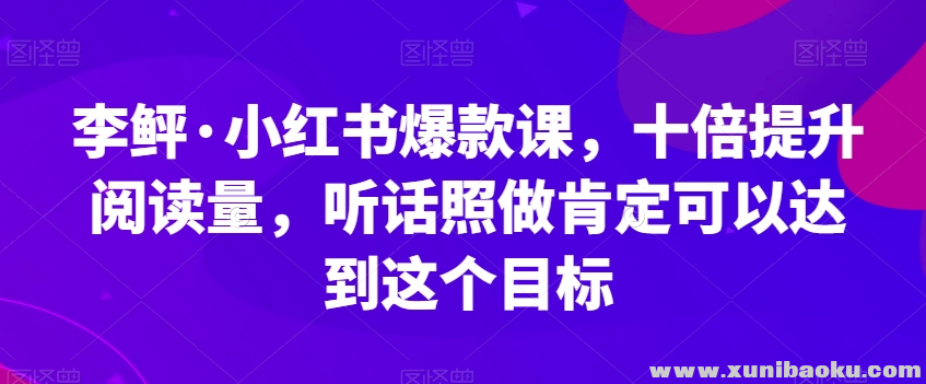 【百度网盘】李鲆·小红书爆款课，十倍提升阅读量，听话照做肯定可以达到这个目标-无双资源网