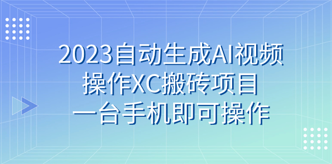 【百度网盘】2023自动生成AI视频操作XC搬砖项目，一台手机即可操作-无双资源网