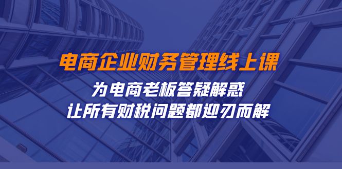 【百度网盘】电商企业-财务管理线上课：为电商老板答疑解惑-让所有财税问题都迎刃而解-无双资源网