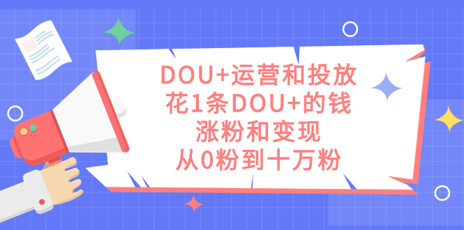 【百度网盘】DOU+运营和投放，花1条DOU+的钱，涨粉和变现，从0粉到十万粉-无双资源网