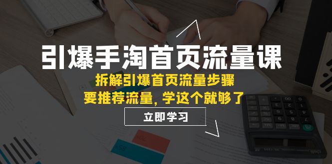 【百度网盘】引爆-手淘首页流量课：拆解引爆首页流量步骤，要推荐流量，学这个就够了-无双资源网