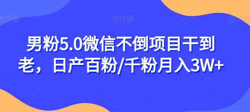 【百度网盘】男粉5.0微信不倒项目干到老，日产百粉/千粉月入3W+-无双资源网