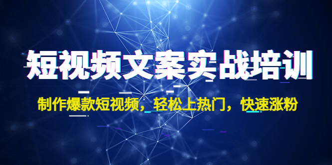 短视频文案实战培训：制作爆款短视频，轻松上热门，快速涨粉！-无双资源网