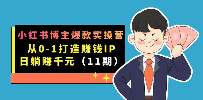 【百度网盘】小红书博主爆款实操营·第11期：从0-1打造赚钱IP，日躺赚千元，9月完结新课-无双资源网