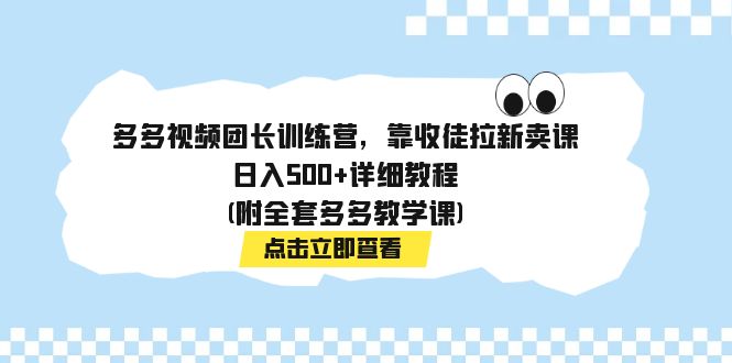 【百度网盘】多多视频团长训练营，靠收徒拉新卖课，日入500+详细教程(附全套多多教学课)-无双资源网