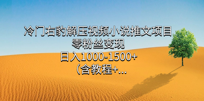 【百度网盘】冷门右豹解压视频小说推文项目，零粉丝变现，日入1000-1500+（附1525G素材)-无双资源网