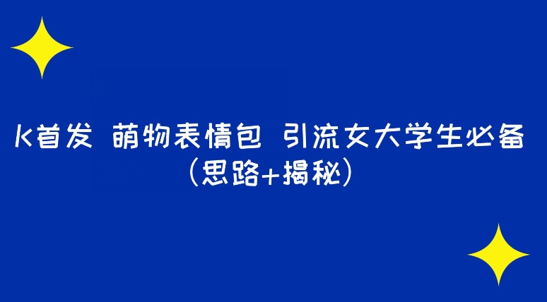 【百度网盘】K首发萌物表情包引流女大学生必备（思路+揭秘）-无双资源网