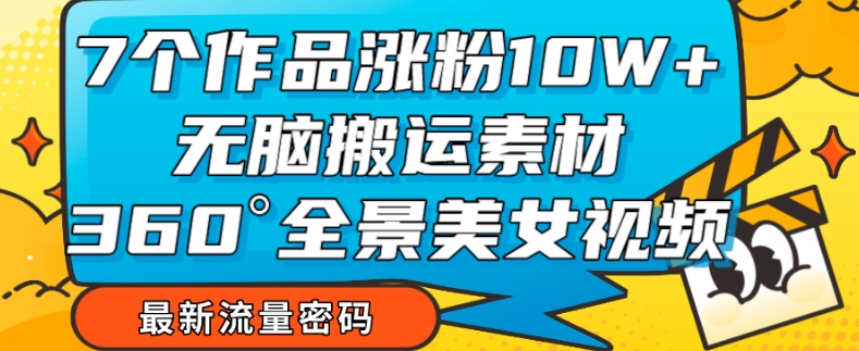 【百度网盘】7个作品涨粉10W+，无脑搬运素材，全景美女视频爆款玩法分享-无双资源网