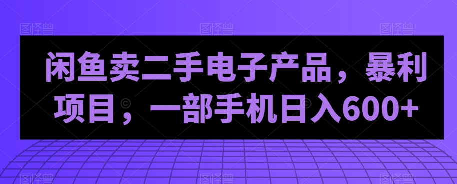 【百度网盘】闲鱼卖二手电子产品，暴利项目，一部手机日入600+-无双资源网