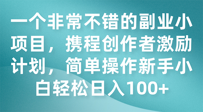 【百度网盘】一个非常不错的副业小项目，携程创作者激励计划，简单操作新手小白日入100+-无双资源网