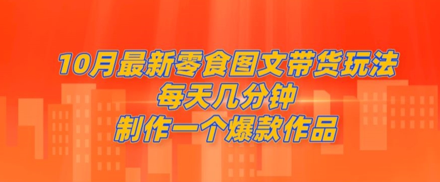 【百度网盘】10月最新零食图文带货玩法，每天几分钟制作一个爆款作品-无双资源网