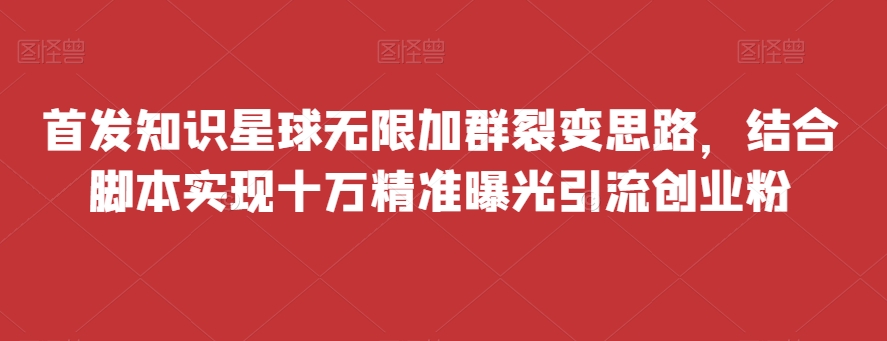 【百度网盘】首发知识星球无限加群裂变思路，结合脚本实现十万精准曝光引流创业粉-无双资源网