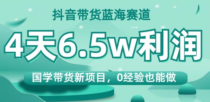 【百度网盘】抖音带货蓝海赛道，国学带货新项目，0经验也能做，4天6.5w利润-无双资源网