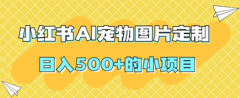 【百度网盘】小红书AI宠物图片定制，日入500+的小项目-无双资源网