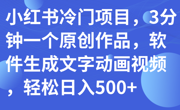 【百度网盘】小红书冷门项目，3分钟一个原创作品，软件生成文字动画视频，轻松日入500+-无双资源网