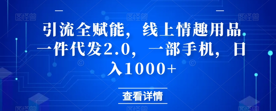 【百度网盘】引流全赋能，线上情趣用品一件代发2.0，一部手机，日入1000+-无双资源网