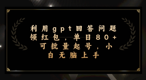 【百度网盘】利用gpt回答问题领红包，单日80+可批量起号，小白无脑上手-无双资源网