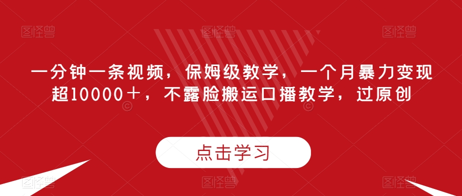 【百度网盘】一分钟一条视频，保姆级教学，一个月暴力变现超10000＋，不露脸搬运口播教学，过原创-无双资源网