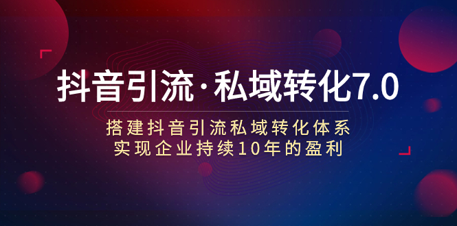 【百度网盘】抖音引流·私域转化7.0：搭建抖音引流·私域转化体系 实现企业持续10年盈利-无双资源网