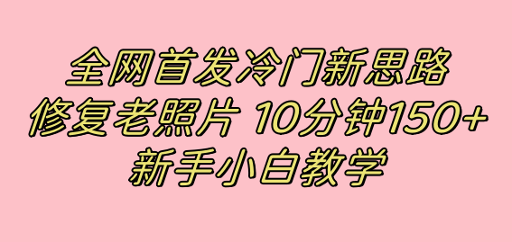 【百度网盘】全网首发冷门新思路，修复老照片，10分钟收益150+，适合新手操作的项目-无双资源网