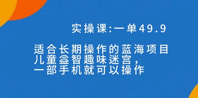 【百度网盘】一单49.9长期蓝海项目，儿童益智趣味迷宫，一部手机月入3000+（附素材）-无双资源网