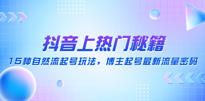 抖音上热门秘籍：15种自然流起号玩法，博主起号最新流量密码-无双资源网