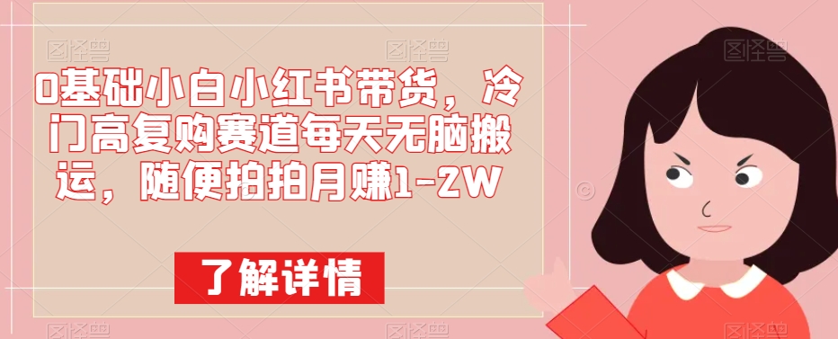 【百度网盘】0基础小白小红书带货，冷门高复购赛道每天无脑搬运，随便拍拍月赚1-2W-无双资源网