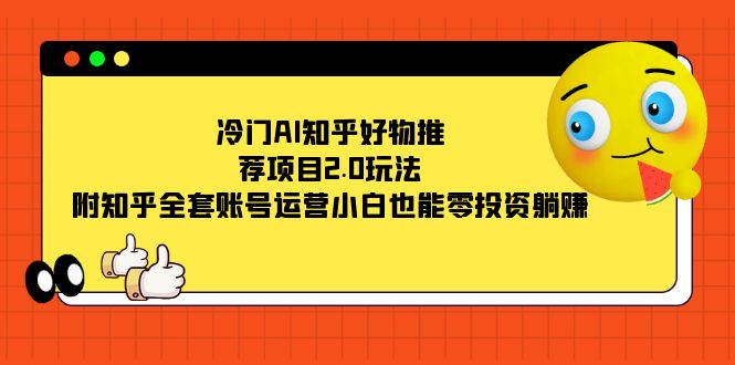 【百度网盘】冷门AI知乎好物推荐项目2.0玩法，附知乎全套账号运营，小白也能零投资躺赚-无双资源网