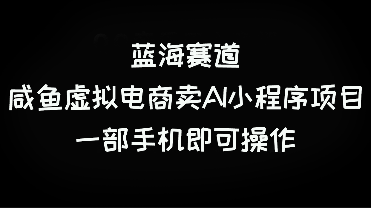 【百度网盘】咸鱼虚拟电商卖AI小程序项目，蓝海赛道，一部手机即可操作-无双资源网