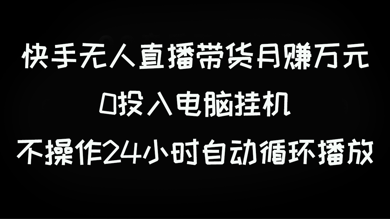 【百度网盘】快手无人直播带货月赚万元，0投入电脑挂机不许操作24小时自动循环播放-无双资源网