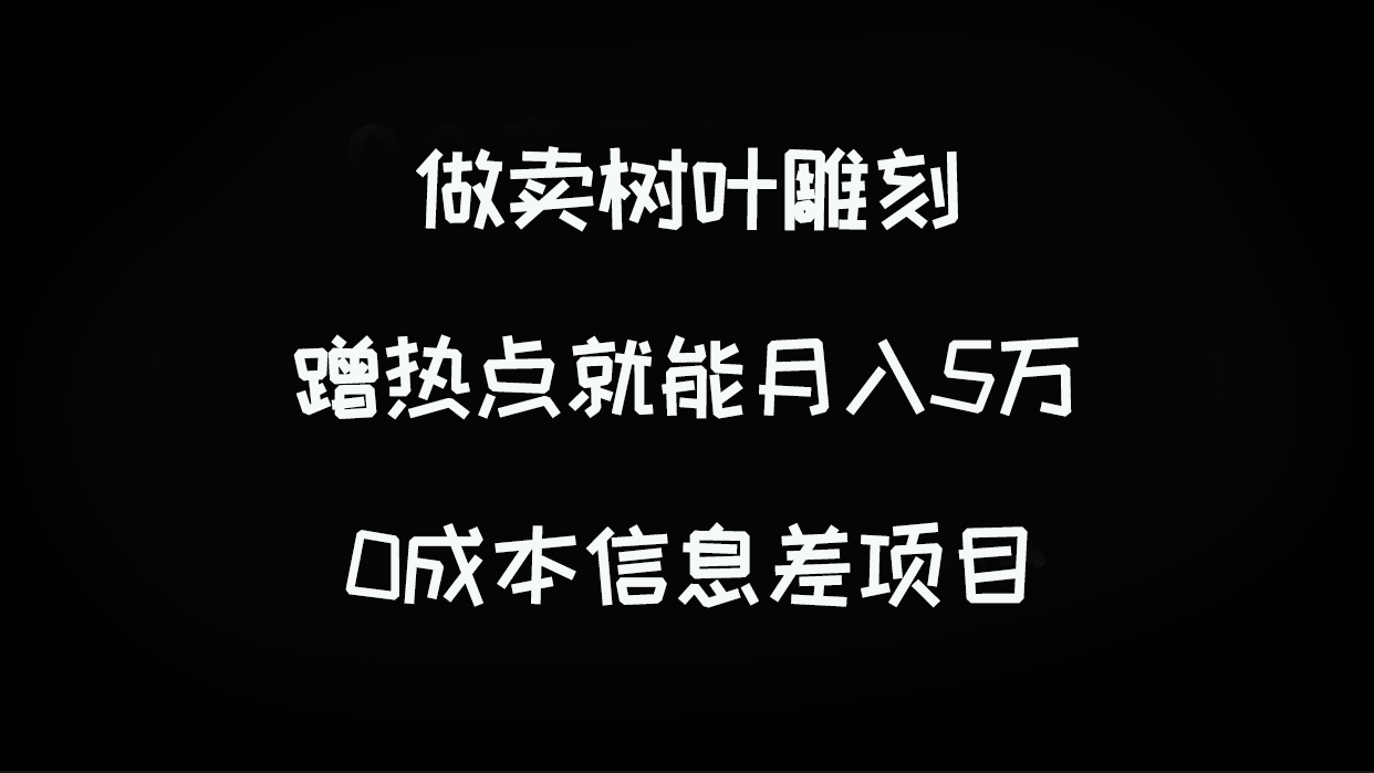 【百度网盘】做卖树叶雕刻，蹭热点就能月入5万，0成本信息差项目-无双资源网