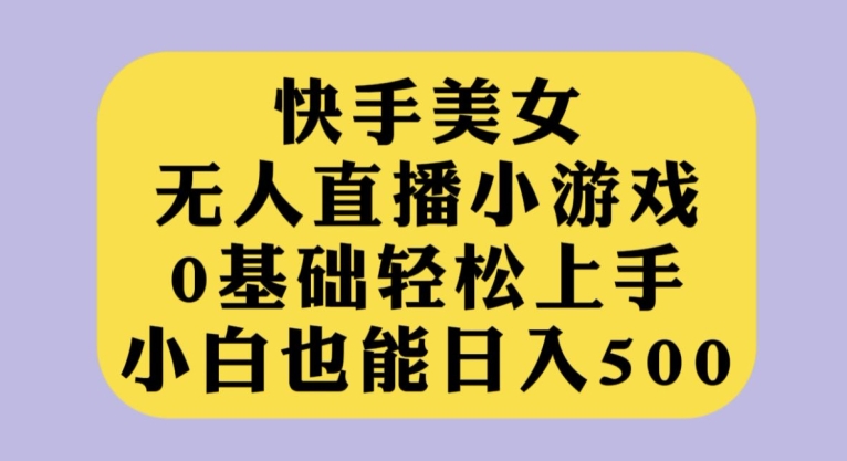 【百度网盘】快手美女无人直播小游戏，小白也能0基础轻松上手-无双资源网