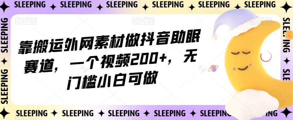 【百度网盘】靠搬运外网素材做抖音助眠赛道，一个视频200+，无门槛小白可做-无双资源网