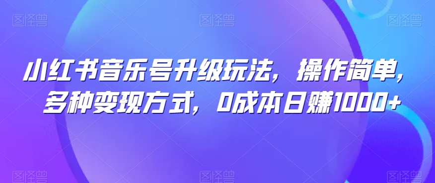 【百度网盘】小红书音乐号升级玩法，操作简单，多种变现方式，0成本日赚1000+-无双资源网