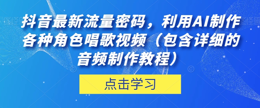 【百度网盘】抖音最新流量密码，利用AI制作各种角色唱歌视频（包含详细的音频制作教程）【揭秘】-无双资源网