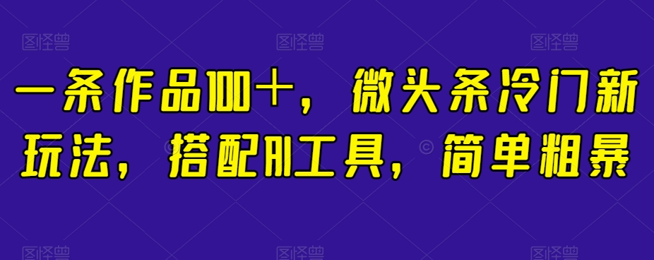 【百度网盘】一条作品100＋，微头条冷门新玩法，搭配AI工具，简单粗暴-无双资源网