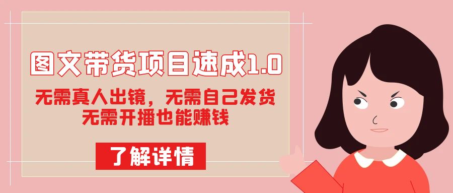 【百度网盘】图文带货项目速成1.0：无需真人出镜，无需自己发货，无需开播也能赚钱！-无双资源网