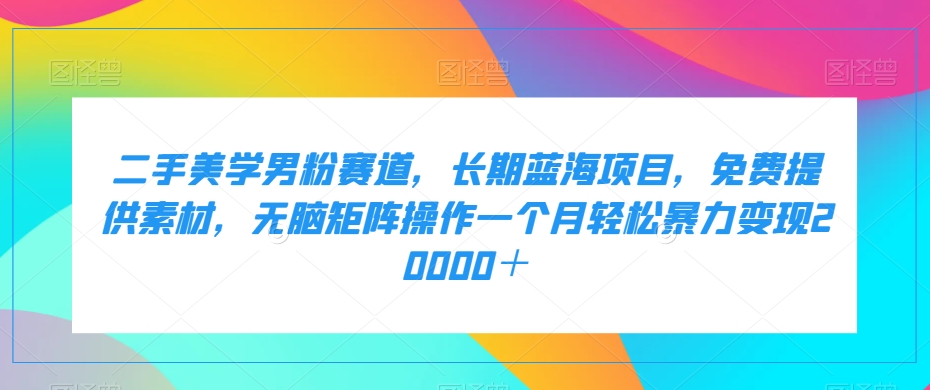 【百度网盘】二手美学男粉赛道，长期蓝海项目，无脑矩阵操作一个月轻松暴力变现20000＋-无双资源网