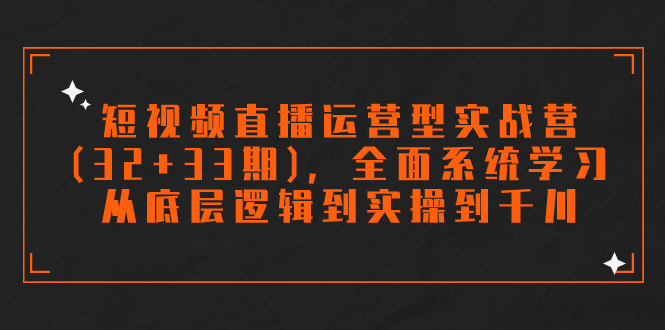 【百度网盘】短视频直播运营型实战营(32+33期)，全面系统学习，从底层逻辑到实操到千川-无双资源网