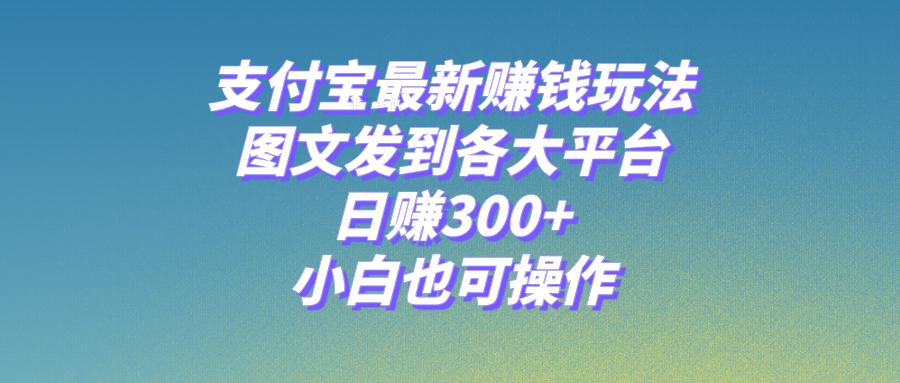 【百度网盘】支付宝最新赚钱玩法，图文发到各大平台，日赚300+，小白也可操作。-无双资源网