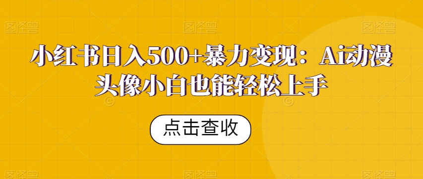 【百度网盘】小红书日入500+暴力变现：Ai动漫头像小白也能轻松上手-无双资源网