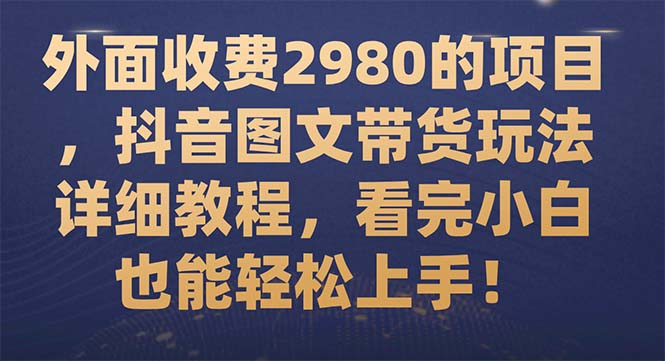 【百度网盘】外面收费2980的项目，抖音图文带货玩法详细教程，看完小白也能轻松上手！-无双资源网