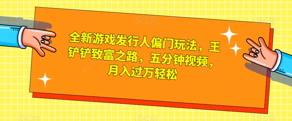 【百度网盘】全新游戏发行人偏门玩法，王铲铲致富之路，五分钟视频，月入过万轻松-无双资源网